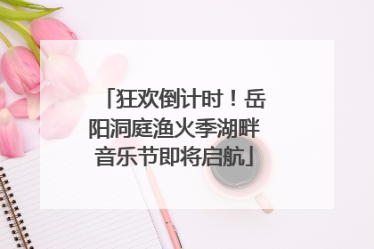 狂欢倒计时！岳阳洞庭渔火季湖畔音乐节即将启航