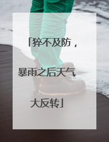 猝不及防，暴雨之后天气大反转