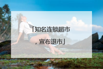 知名连锁超市，宣布退市