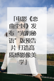 电影《恋曲尘封》发布“光阴秘语”版预告片 打造高质感影像美学