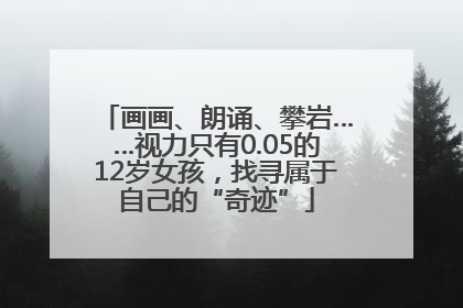 画画、朗诵、攀岩……视力只有0.05的12岁女孩，找寻属于自己的“奇迹”