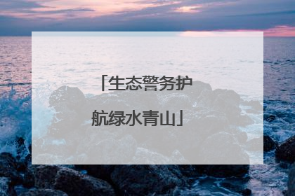 生态警务护航绿水青山