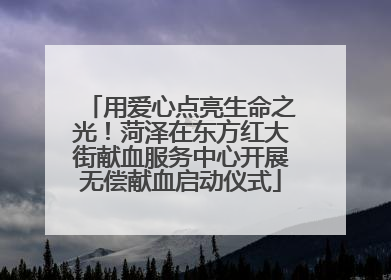 用爱心点亮生命之光！菏泽在东方红大街献血服务中心开展无偿献血启动仪式