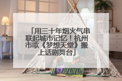 用三十年烟火气串联起城市记忆！杭州市歌《梦想天堂》搬上话剧舞台
