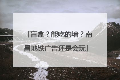 盲盒？能吃的墙？南昌地铁广告还是会玩