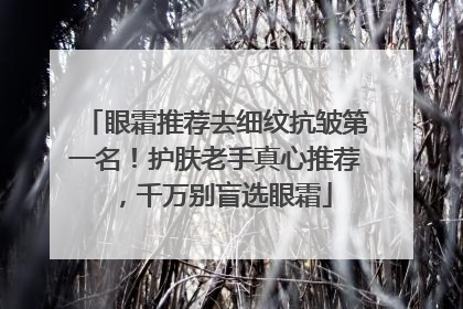 眼霜推荐去细纹抗皱第一名！护肤老手真心推荐，千万别盲选眼霜