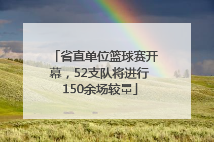 省直单位篮球赛开幕，52支队将进行150余场较量