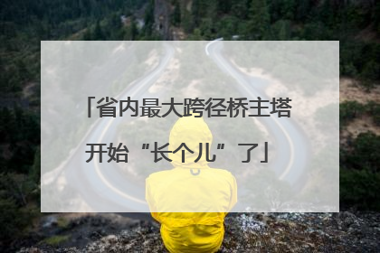 省内最大跨径桥主塔开始“长个儿”了