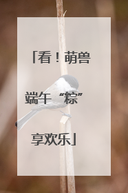 看！萌兽端午“粽”享欢乐