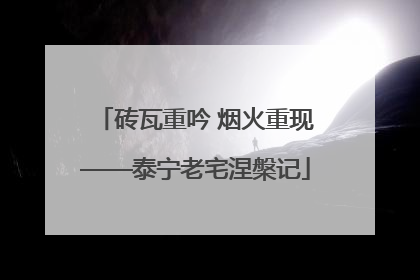 砖瓦重吟 烟火重现——泰宁老宅涅槃记