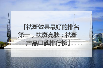 祛斑效果最好的排名第一，祛斑亮肤：祛斑产品口碑排行榜
