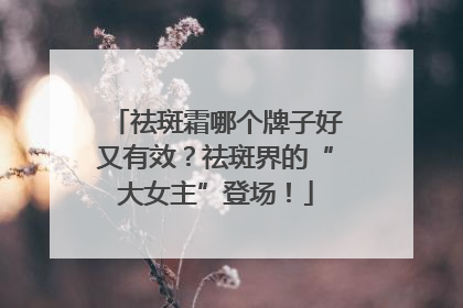 祛斑霜哪个牌子好又有效？祛斑界的“大女主”登场！