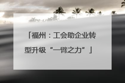 福州：工会助企业转型升级“一臂之力”