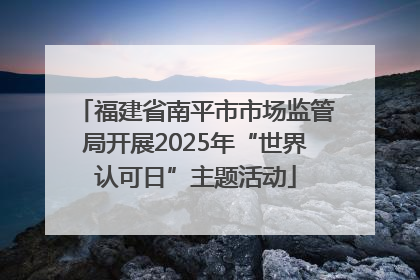 福建省南平市市场监管局开展2025年“世界认可日”主题活动