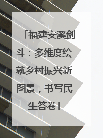 福建安溪剑斗：多维度绘就乡村振兴新图景，书写民生答卷