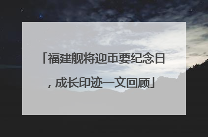 福建舰将迎重要纪念日，成长印迹一文回顾