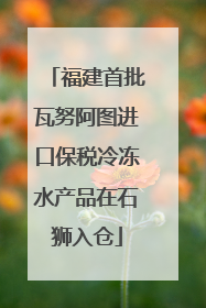 福建首批瓦努阿图进口保税冷冻水产品在石狮入仓