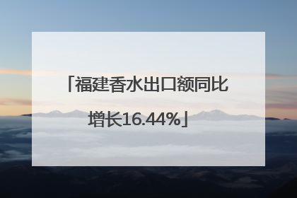 福建香水出口额同比增长16.44%