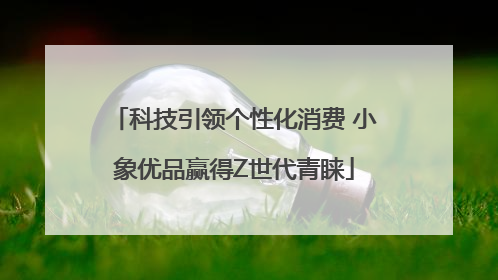 科技引领个性化消费 小象优品赢得Z世代青睐