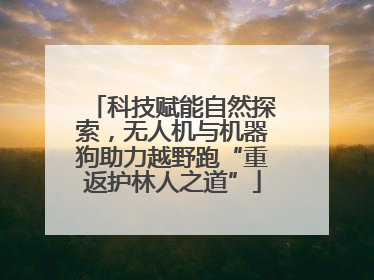 科技赋能自然探索，无人机与机器狗助力越野跑“重返护林人之道”