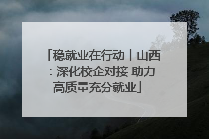 稳就业在行动丨山西：深化校企对接 助力高质量充分就业