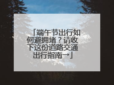 端午节出行如何避拥堵？请收下这份道路交通出行指南→