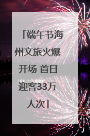 端午节海州文旅火爆开场 首日迎客33万人次