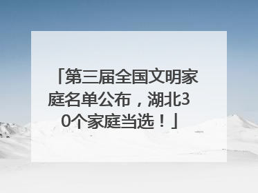 第三届全国文明家庭名单公布，湖北30个家庭当选！