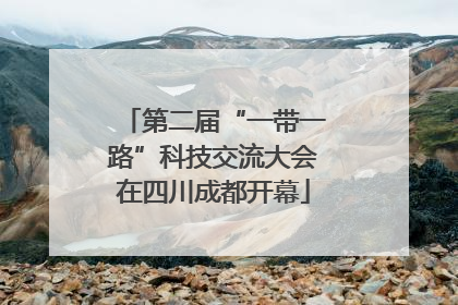 第二届“一带一路”科技交流大会在四川成都开幕