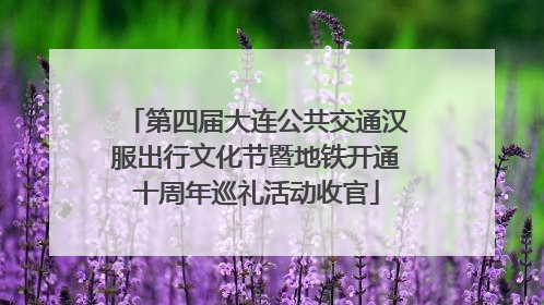 第四届大连公共交通汉服出行文化节暨地铁开通十周年巡礼活动收官