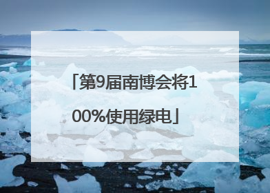 第9届南博会将100%使用绿电