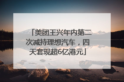 美团王兴年内第二次减持理想汽车，四天套现超6亿港元