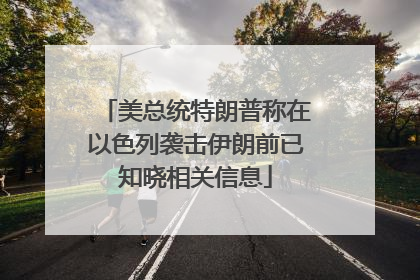 美总统特朗普称在以色列袭击伊朗前已知晓相关信息