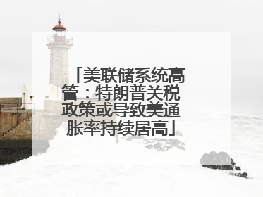美联储系统高管：特朗普关税政策或导致美通胀率持续居高