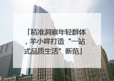 精准洞察年轻群体，羊小咩打造“一站式品质生活”新范