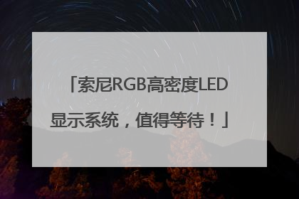 索尼RGB高密度LED显示系统，值得等待！