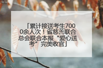 累计接送考生7000余人次！省慈善联合总会联合本报“爱心送考”完美收官
