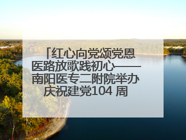 红心向党颂党恩 医路放歌践初心——南阳医专二附院举办庆祝建党104 周年歌咏比赛