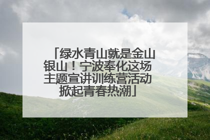 绿水青山就是金山银山！宁波奉化这场主题宣讲训练营活动掀起青春热潮