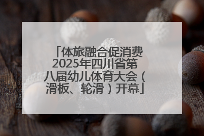 体旅融合促消费 2025年四川省第八届幼儿体育大会（滑板、轮滑）开幕