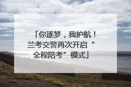 你逐梦，我护航！兰考交警再次开启“全程陪考”模式