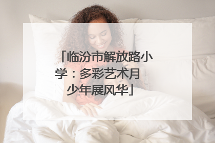 临汾市解放路小学：多彩艺术月 少年展风华