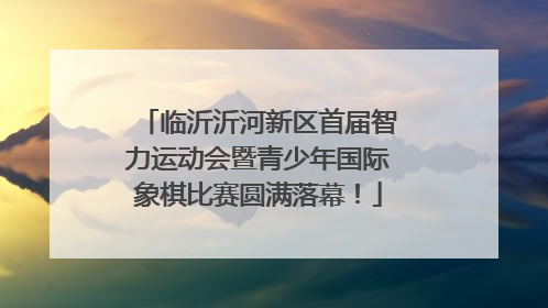 临沂沂河新区首届智力运动会暨青少年国际象棋比赛圆满落幕！