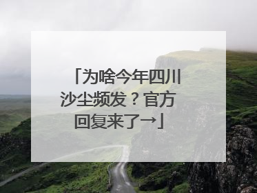 为啥今年四川沙尘频发？官方回复来了→