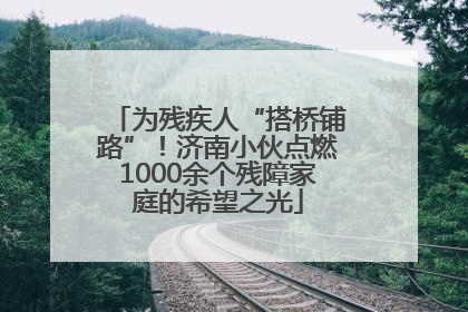 为残疾人“搭桥铺路”！济南小伙点燃1000余个残障家庭的希望之光