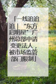 一线追追追｜“东方启明星”广州总部申请变更法人，被市场监管部门限制