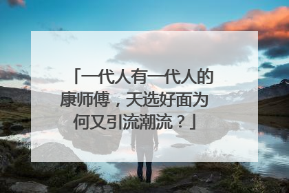 一代人有一代人的康师傅，天选好面为何又引流潮流？