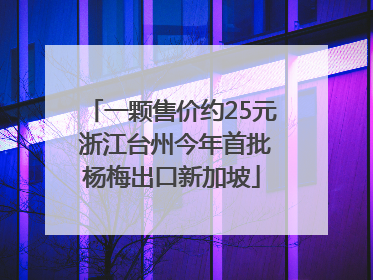 一颗售价约25元 浙江台州今年首批杨梅出口新加坡
