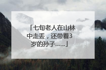 七旬老人在山林中走丢，还带着3岁的孙子……