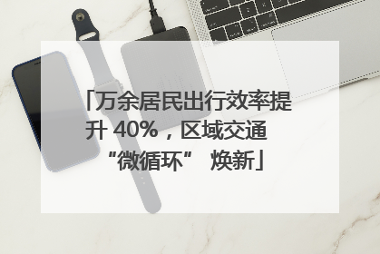 万余居民出行效率提升 40%，区域交通 “微循环” 焕新